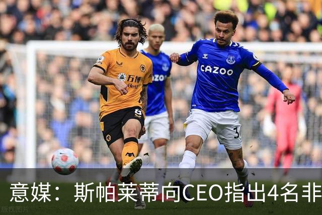 意媒：斯帕莱蒂向CEO指出4名非卖品，尤文为DV9开千万续约签字费