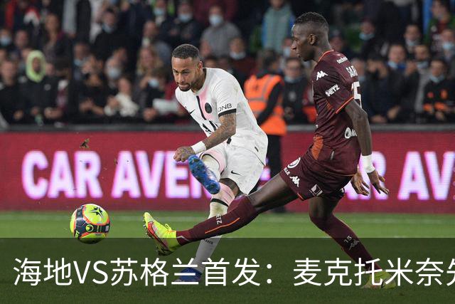 海地VS苏格兰首发：麦克托米奈先发 罗伯逊麦金出战